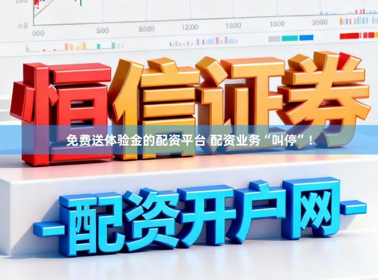 免费送体验金的配资平台 配资业务“叫停”！