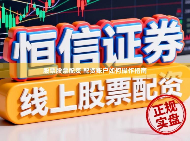 股票股票配资 配资账户如何操作指南
