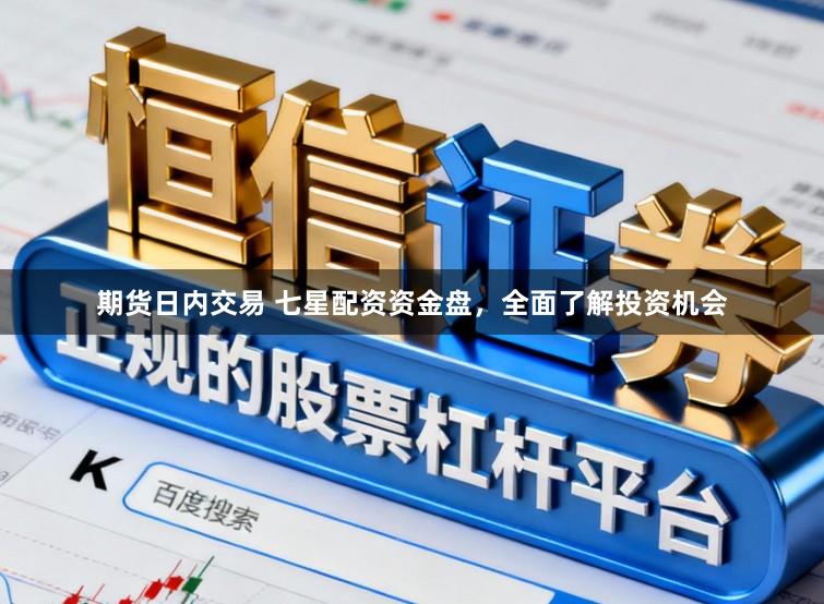 期货日内交易 七星配资资金盘，全面了解投资机会