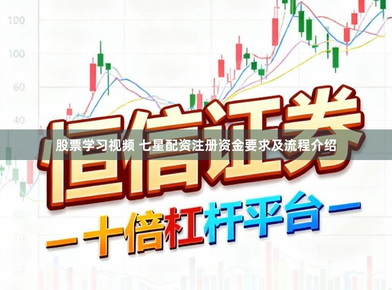 股票学习视频 七星配资注册资金要求及流程介绍