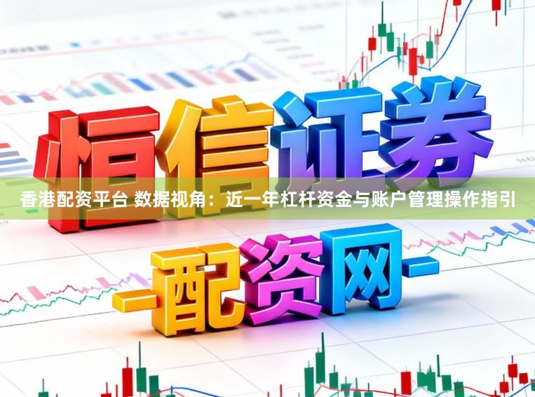 香港配资平台 数据视角：近一年杠杆资金与账户管理操作指引