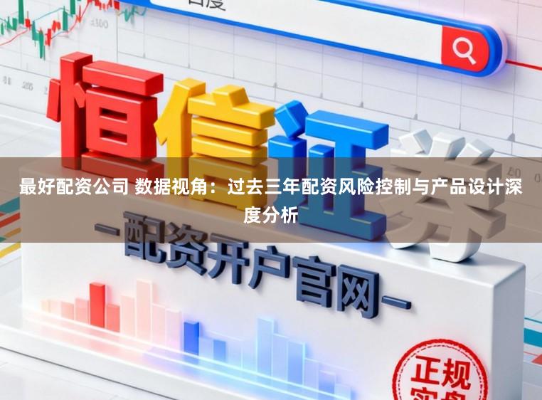 最好配资公司 数据视角：过去三年配资风险控制与产品设计深度分析