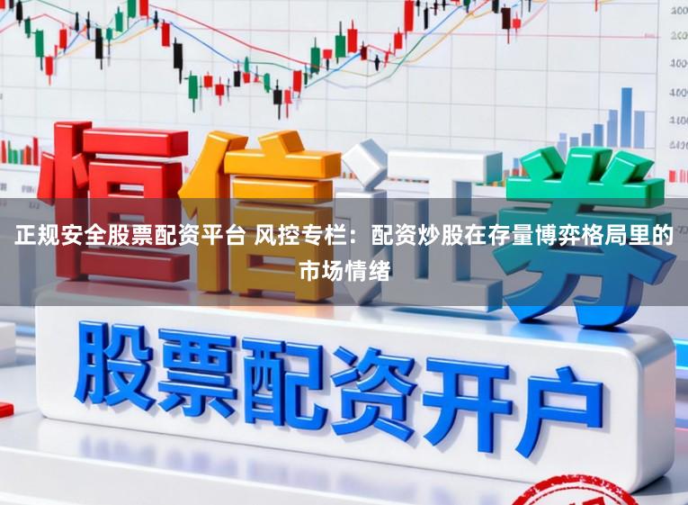 正规安全股票配资平台 风控专栏：配资炒股在存量博弈格局里的市场情绪