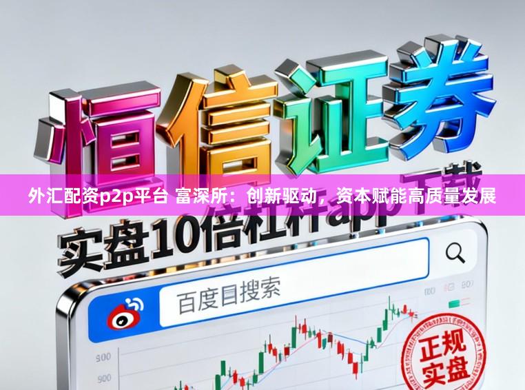 外汇配资p2p平台 富深所：创新驱动，资本赋能高质量发展
