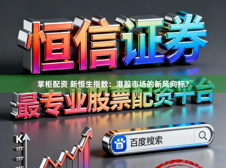 掌柜配资 新恒生指数：港股市场的新风向标？