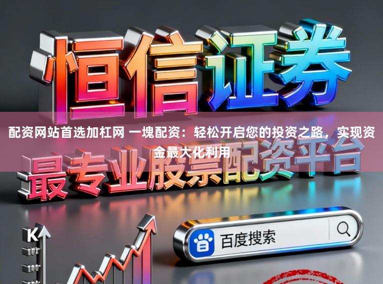配资网站首选加杠网 一塊配资：轻松开启您的投资之路，实现资金最大化利用