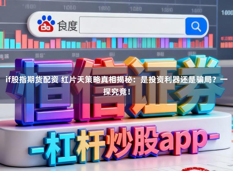 if股指期货配资 红片天策略真相揭秘：是投资利器还是骗局？一探究竟！