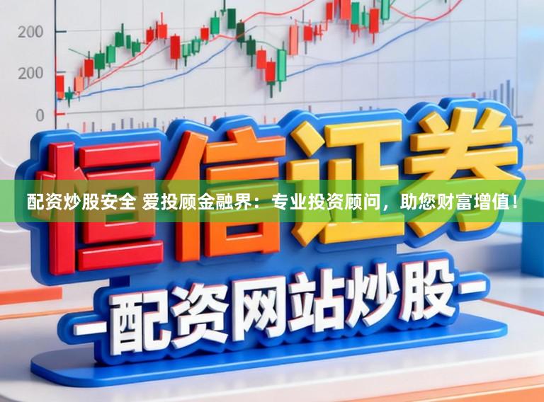 配资炒股安全 爱投顾金融界：专业投资顾问，助您财富增值！