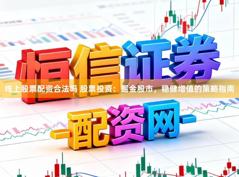线上股票配资合法吗 股票投资：掘金股市，稳健增值的策略指南
