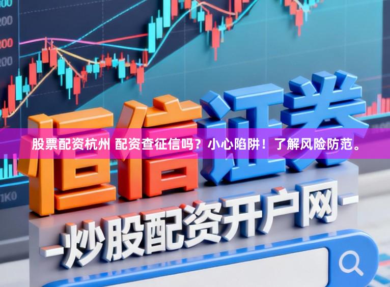 股票配资杭州 配资查征信吗？小心陷阱！了解风险防范。