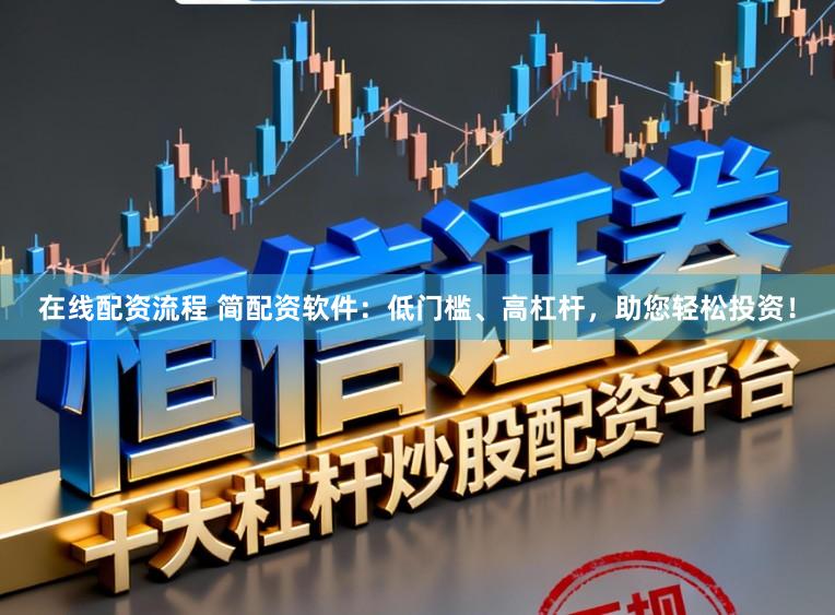 在线配资流程 简配资软件：低门槛、高杠杆，助您轻松投资！