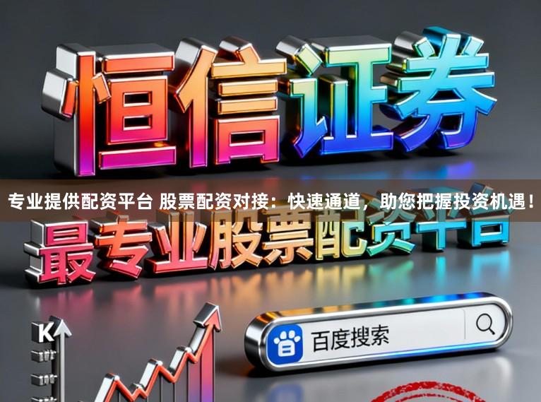 专业提供配资平台 股票配资对接：快速通道，助您把握投资机遇！
