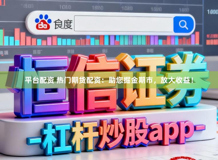 平台配资 热门期货配资：助您掘金期市，放大收益！