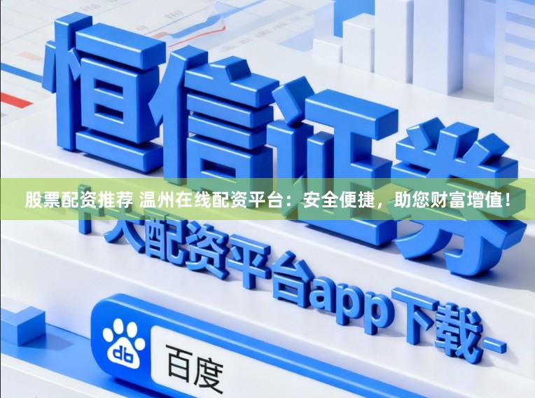 股票配资推荐 温州在线配资平台：安全便捷，助您财富增值！