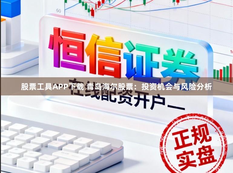 股票工具APP下载 青岛海尔股票：投资机会与风险分析