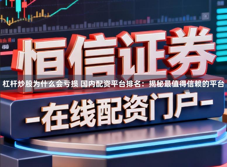 杠杆炒股为什么会亏损 国内配资平台排名：揭秘最值得信赖的平台
